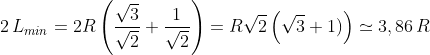 2\,L_{min}=2 R\left (\frac{\sqrt{3}}{\sqrt{2}}+\frac{1}{\sqrt{2}} \right )=R\sqrt{2}\left (\sqrt{3}+1) \right )\simeq 3,86\,R